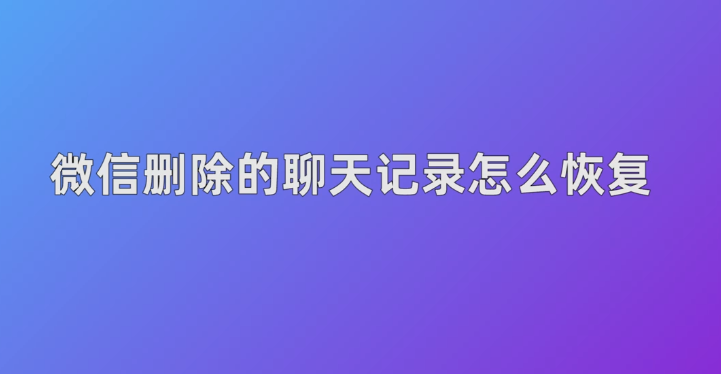 微信聊天记录删了怎么恢复找回来 微信聊天记录删了怎么恢复找回来