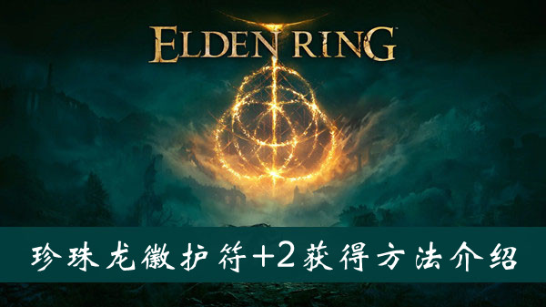 艾尔登法环珍珠龙徽护符+2获得方法 艾尔登法环珍珠龙徽护符+2获得方法