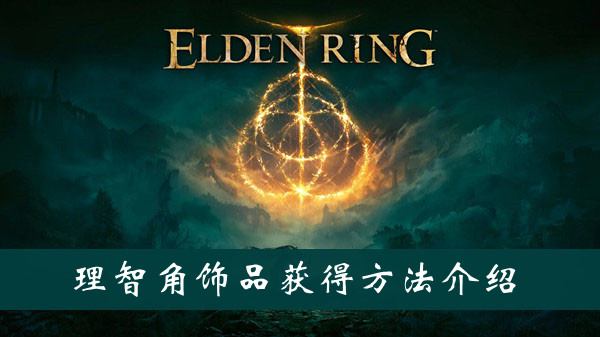 艾尔登法环理智角饰品护符获得方法 艾尔登法环理智角饰品护符获得方法