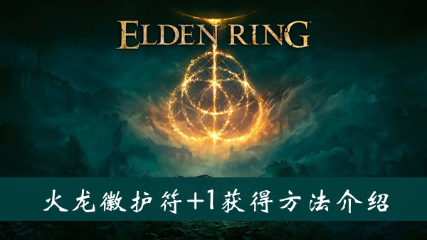 艾尔登法环火龙徽护符+1获得方法 艾尔登法环火龙徽护符+1获得方法