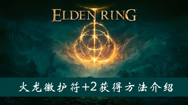 艾尔登法环火龙徽护符+2获得方法 艾尔登法环火龙徽护符+2获得方法