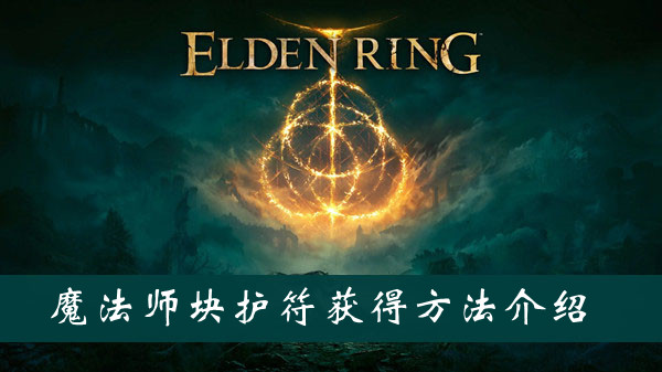 艾尔登法环魔法师块护符获得方法 艾尔登法环魔法师块护符获得方法
