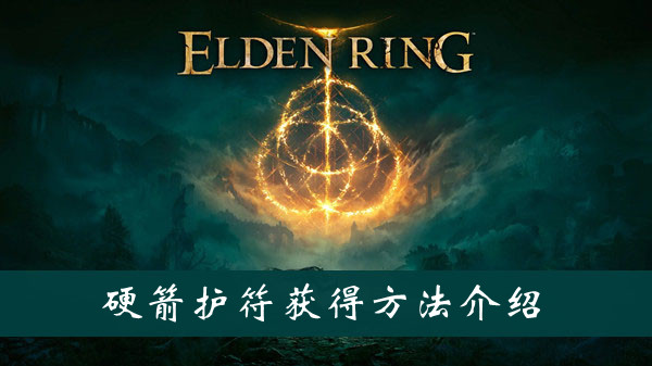 艾尔登法环硬箭护符获得方法 艾尔登法环硬箭护符获得方法