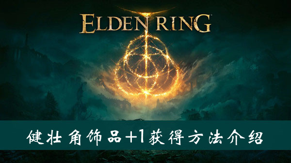 艾尔登法环健壮角饰品+1护符获得方法 艾尔登法环健壮角饰品+1护符获得方法