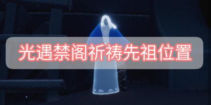 光遇禁阁祈祷先祖位置 光遇禁阁祈祷先祖位置