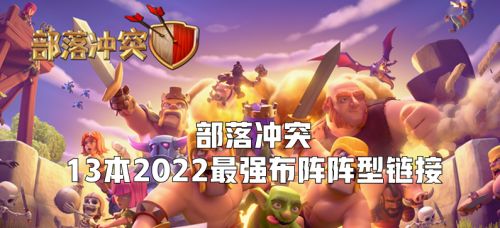 部落冲突13本最强布阵复制链接2022 部落冲突13本最强布阵复制链接2022