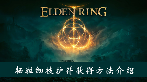 艾尔登法环牺牲细枝护符获得方法 艾尔登法环牺牲细枝护符获得方法