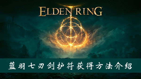 艾尔登法环蓝羽七刃剑护符获得方法 艾尔登法环蓝羽七刃剑护符获得方法