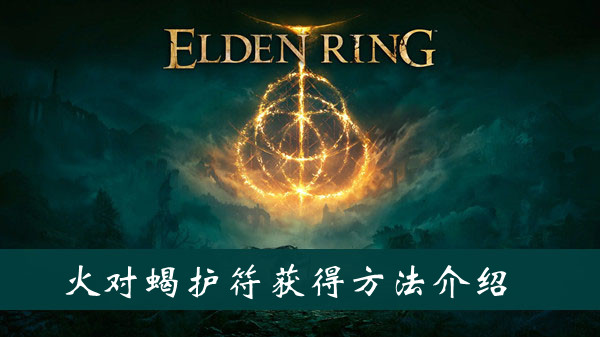艾尔登法环火对蝎护符获得方法 艾尔登法环火对蝎护符获得方法