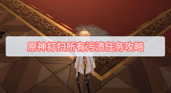 原神打扫所有污渍任务攻略 原神打扫所有污渍任务攻略
