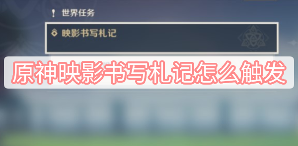 原神映影书写札记怎么触发 原神映影书写札记怎么触发