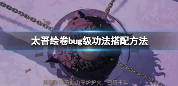 太吾绘卷bug级功法怎么搭配 太吾绘卷bug级功法怎么搭配