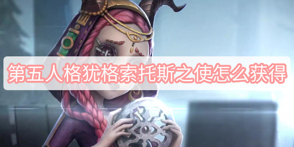 第五人格犹格索托斯之使怎么获得 第五人格犹格索托斯之使怎么获得